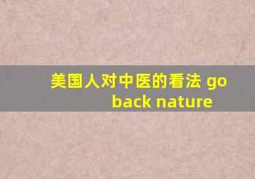 美国人对中医的看法 go back nature